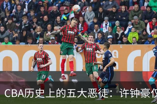 CBA历史上的五大恶徒：许钟豪仅列第五，最后一位曾重创朱芳雨